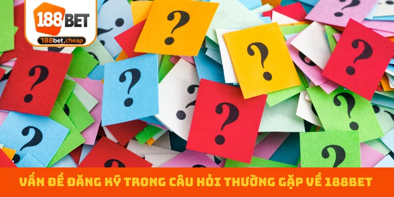 van-de-dang-ky-trong-cau-hoi-thuong-gap-ve-188bet